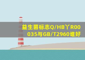 益生菌标志Q/HB丫R00035与GB/T2960谁好