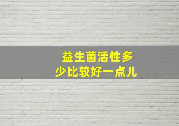 益生菌活性多少比较好一点儿