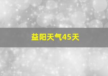 益阳天气45天