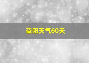 益阳天气60天