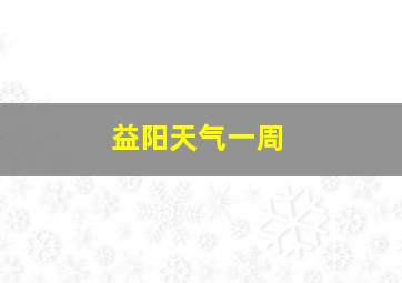 益阳天气一周