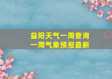 益阳天气一周查询一周气象预报最新