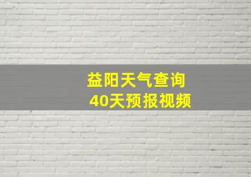 益阳天气查询40天预报视频