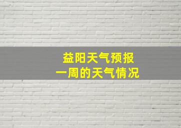 益阳天气预报一周的天气情况