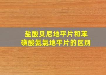 盐酸贝尼地平片和苯磺酸氨氯地平片的区别