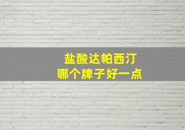 盐酸达帕西汀哪个牌子好一点