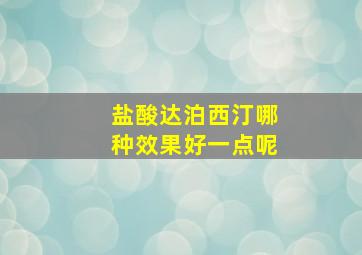 盐酸达泊西汀哪种效果好一点呢