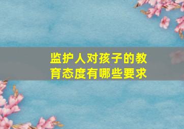 监护人对孩子的教育态度有哪些要求