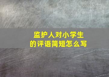 监护人对小学生的评语简短怎么写