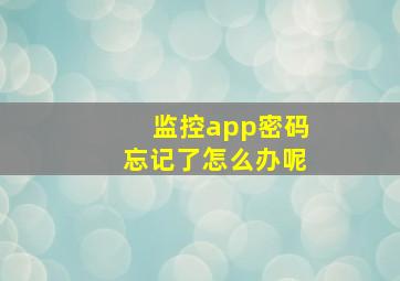 监控app密码忘记了怎么办呢