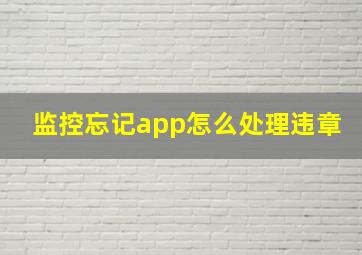 监控忘记app怎么处理违章