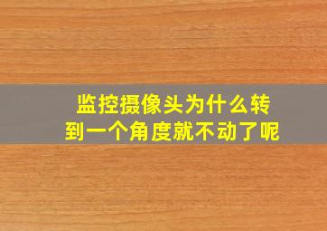 监控摄像头为什么转到一个角度就不动了呢