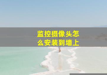 监控摄像头怎么安装到墙上