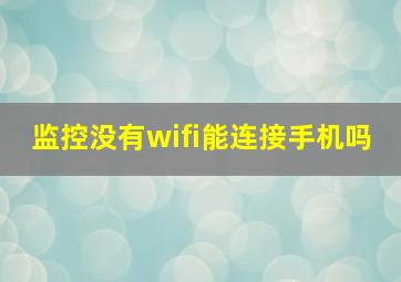 监控没有wifi能连接手机吗