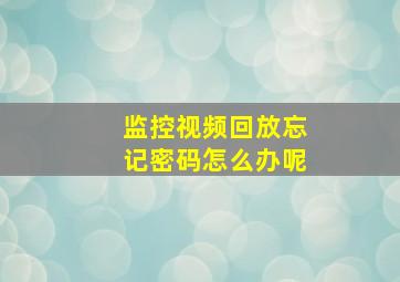 监控视频回放忘记密码怎么办呢