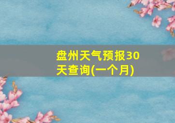 盘州天气预报30天查询(一个月)