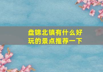 盘锦北镇有什么好玩的景点推荐一下