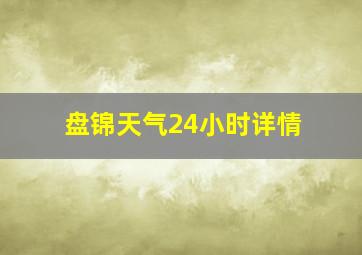 盘锦天气24小时详情