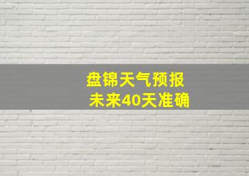 盘锦天气预报未来40天准确