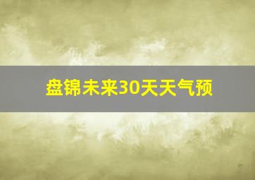 盘锦未来30天天气预