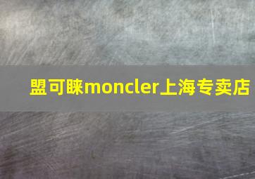 盟可睐moncler上海专卖店