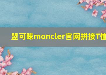 盟可睐moncler官网拼接T恤