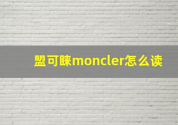 盟可睐moncler怎么读