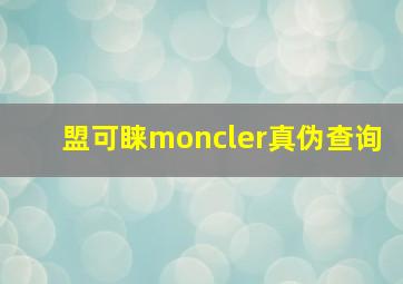 盟可睐moncler真伪查询