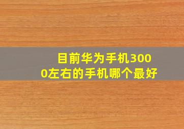 目前华为手机3000左右的手机哪个最好