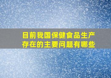 目前我国保健食品生产存在的主要问题有哪些