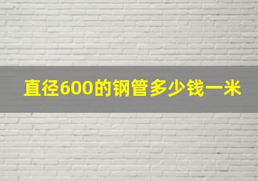 直径600的钢管多少钱一米