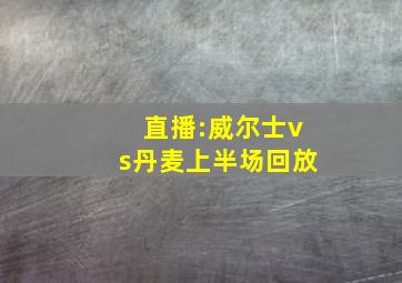 直播:威尔士vs丹麦上半场回放