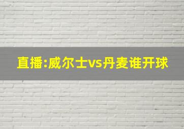 直播:威尔士vs丹麦谁开球