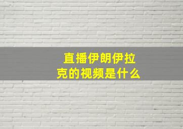 直播伊朗伊拉克的视频是什么