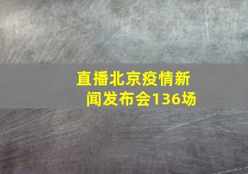 直播北京疫情新闻发布会136场