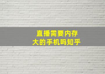 直播需要内存大的手机吗知乎