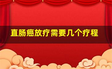 直肠癌放疗需要几个疗程