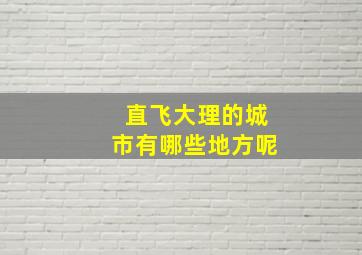 直飞大理的城市有哪些地方呢