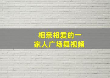 相亲相爱的一家人广场舞视频