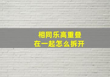 相同乐高重叠在一起怎么拆开