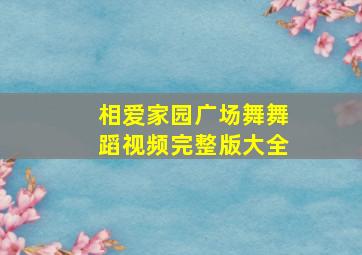 相爱家园广场舞舞蹈视频完整版大全