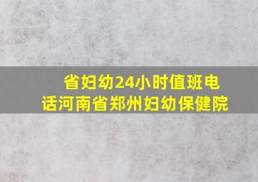 省妇幼24小时值班电话河南省郑州妇幼保健院