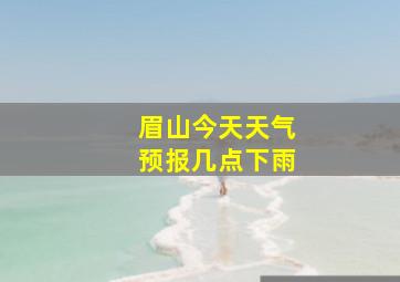 眉山今天天气预报几点下雨