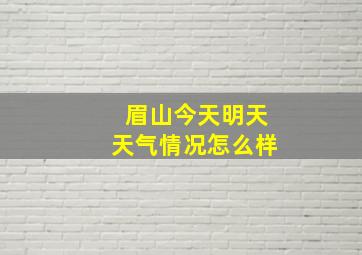 眉山今天明天天气情况怎么样