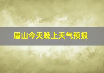 眉山今天晚上天气预报