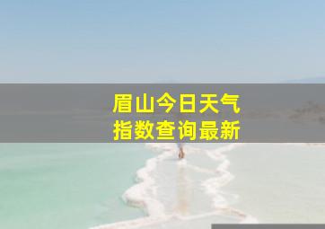 眉山今日天气指数查询最新