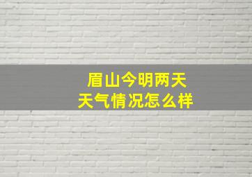 眉山今明两天天气情况怎么样