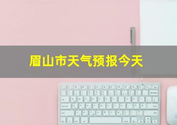 眉山市天气预报今天