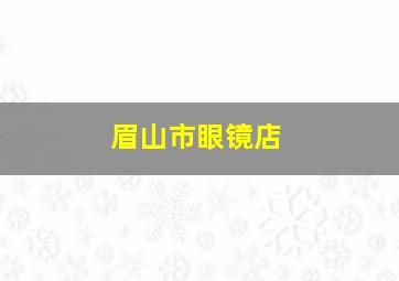 眉山市眼镜店