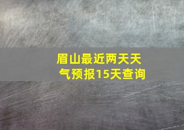 眉山最近两天天气预报15天查询